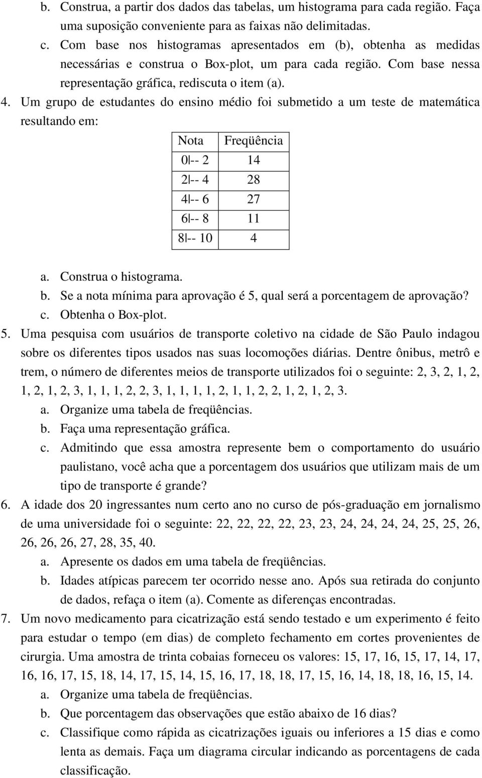 Um grupo de estudantes do ensino médio foi submetido a um teste de matemática resultando em: Nota Freqüência 0 -- 2 14 2 -- 4 28 4 -- 6 27 6 -- 8 11 8 -- 10 4 a. Construa o histograma. b.