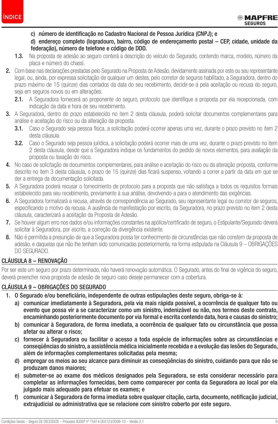 Com base nas declarações prestadas pelo Segurado na Proposta de Adesão, devidamente assinada por este ou seu representante legal, ou, ainda, por expressa solicitação de qualquer um destes, pelo