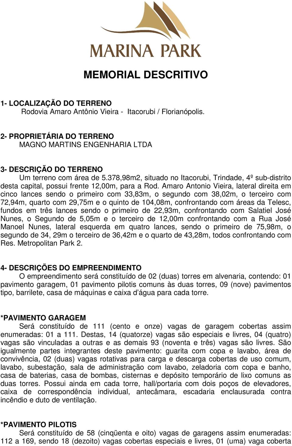 378,98m2, situado no Itacorubi, Trindade, 4º sub-distrito desta capital, possui frente 12,00m, para a Rod.