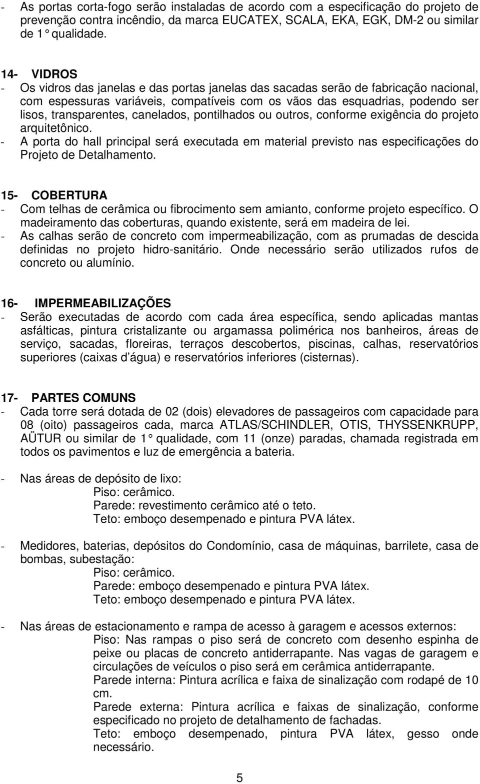 canelados, pontilhados ou outros, conforme exigência do projeto arquitetônico. - A porta do hall principal será executada em material previsto nas especificações do Projeto de Detalhamento.