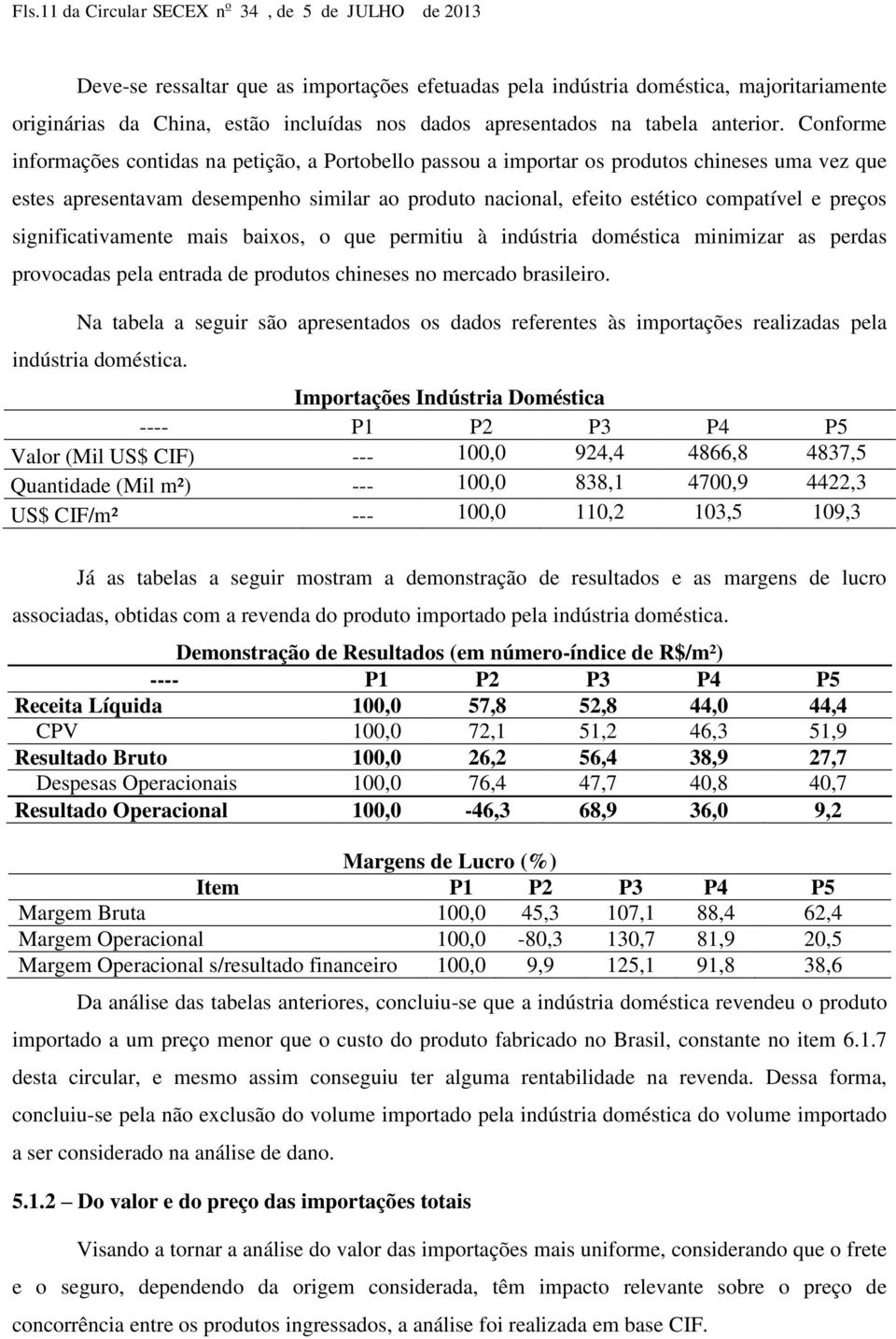 Conforme informações contidas na petição, a Portobello passou a importar os produtos chineses uma vez que estes apresentavam desempenho similar ao produto nacional, efeito estético compatível e