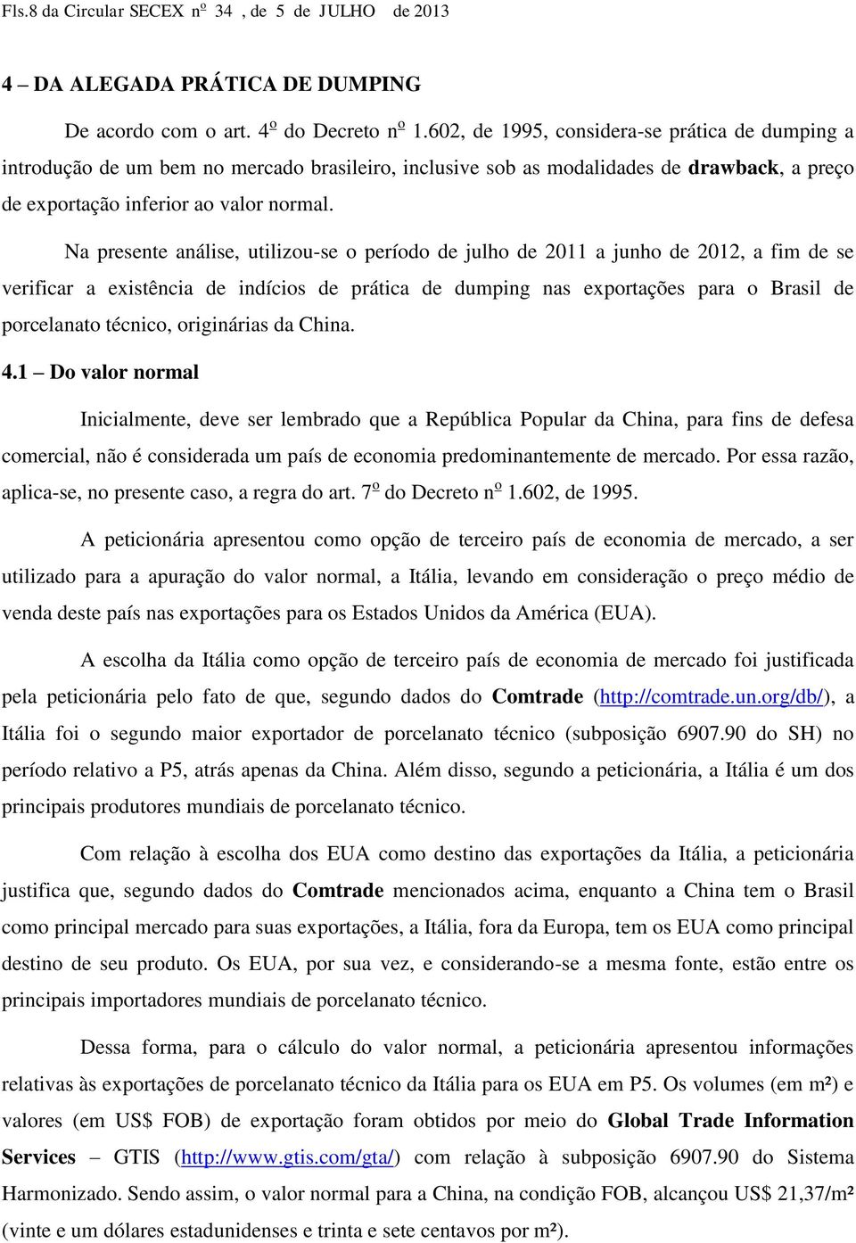 Na presente análise, utilizou-se o período de julho de 2011 a junho de 2012, a fim de se verificar a existência de indícios de prática de dumping nas exportações para o Brasil de porcelanato técnico,