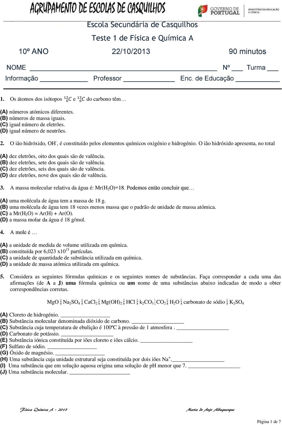 O ião hidróxido, OH -, é constituído pelos elementos químicos oxigénio e hidrogénio. O ião hidróxido apresenta, no total (A) dez eletrões, oito dos quais são de valência.