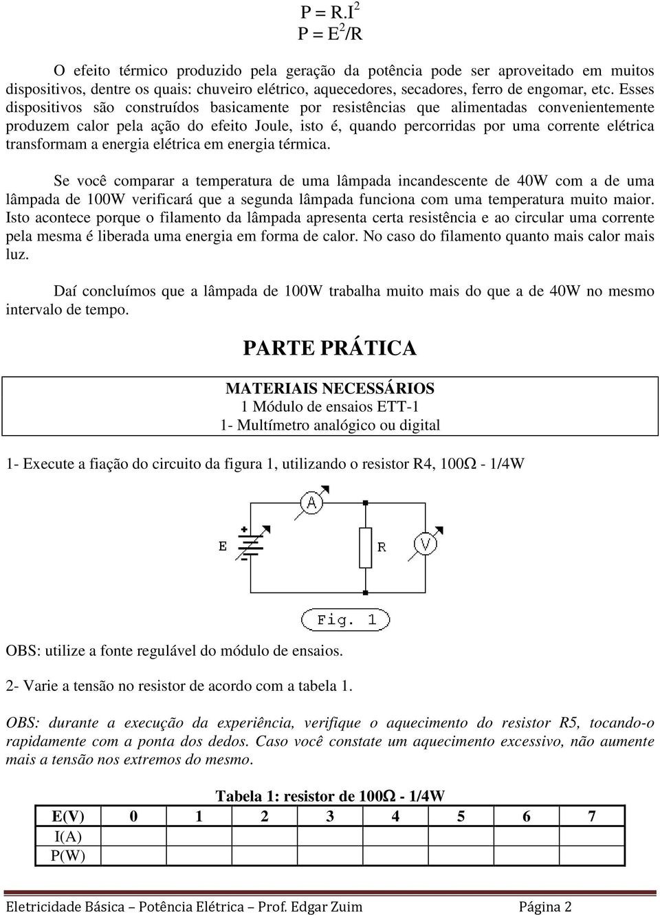 transformam a energia elétrica em energia térmica.