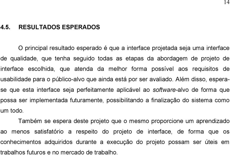 escolhida, que atenda da melhor forma possível aos requisitos de usabilidade para o público-alvo que ainda está por ser avaliado.