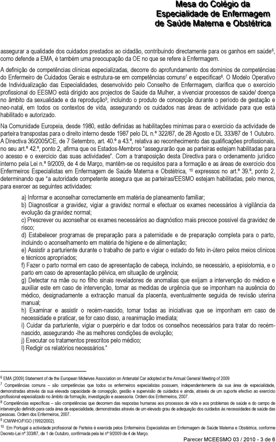 O Modelo Operativo de Individualização das Especialidades, desenvolvido pelo Conselho de Enfermagem, clarifica que o exercício profissional do EESMO está dirigido aos projectos de Saúde da Mulher, a