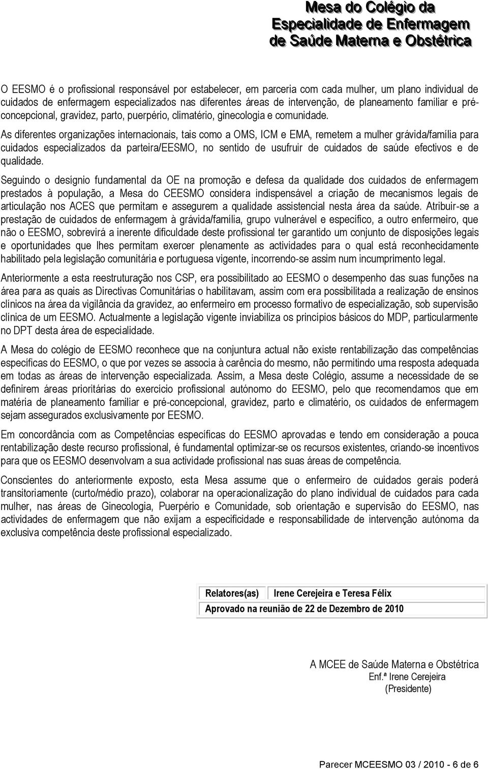 As diferentes organizações internacionais, tais como a OMS, ICM e EMA, remetem a mulher grávida/família para cuidados especializados da parteira/eesmo, no sentido de usufruir de cuidados de saúde