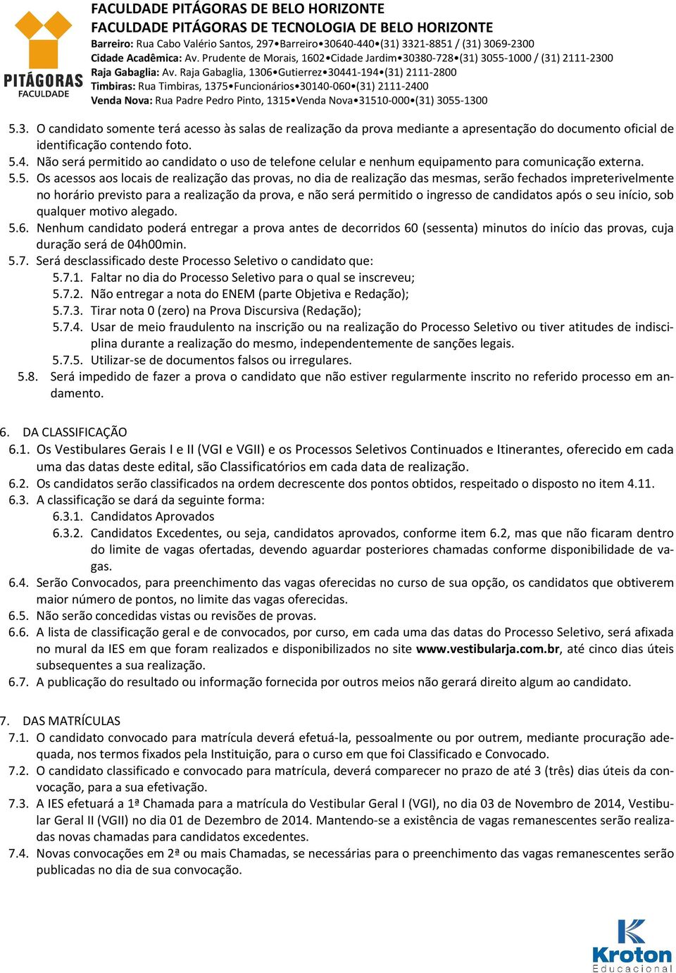 5.4. Não será permitido ao candidato o uso de telefone celular e nenhum equipamento para comunicação externa. 5.5. Os acessos aos locais de realização das provas, no dia de realização das mesmas,