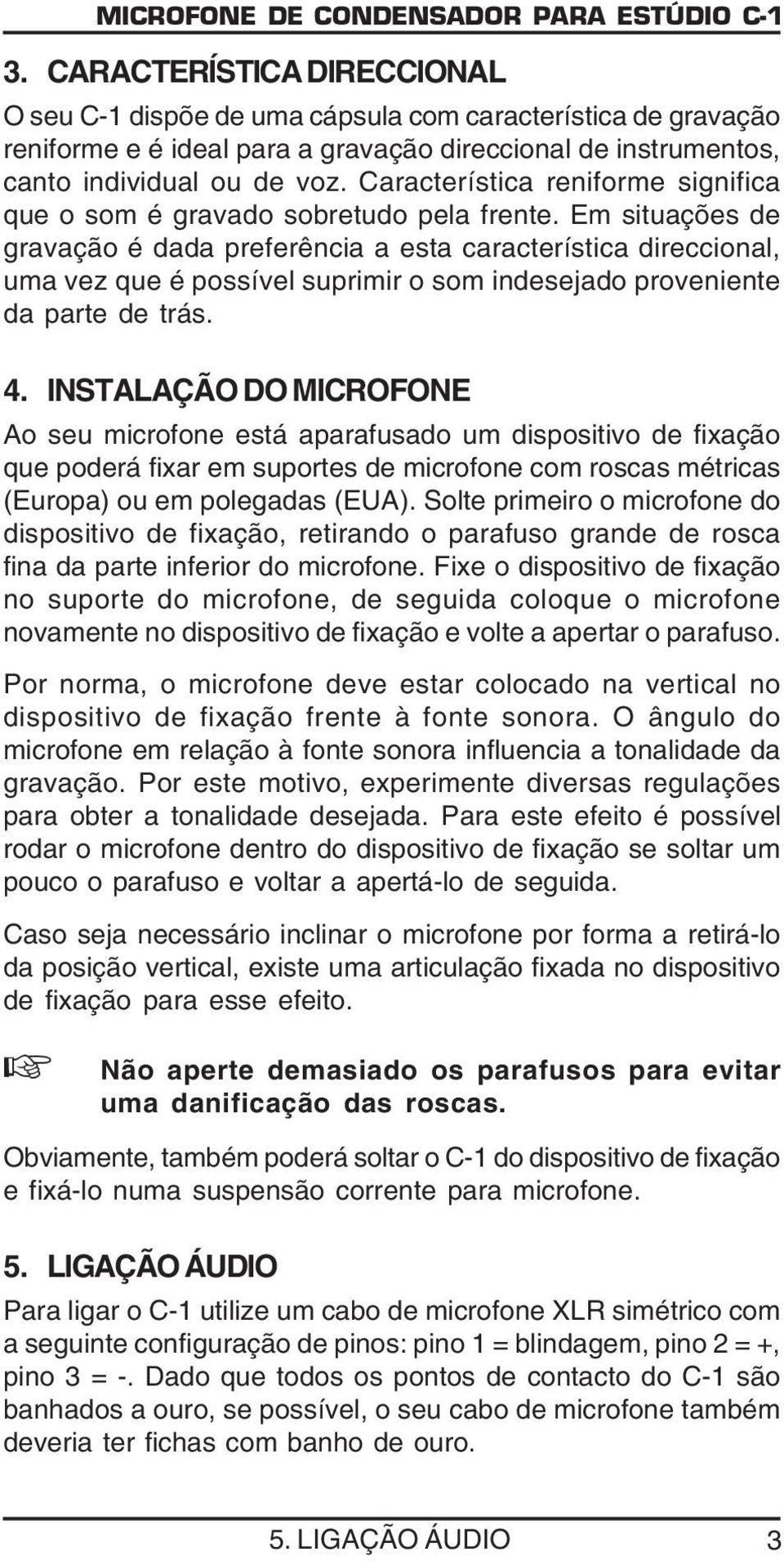 Em situações de gravação é dada preferência a esta característica direccional, uma vez que é possível suprimir o som indesejado proveniente da parte de trás. 4.