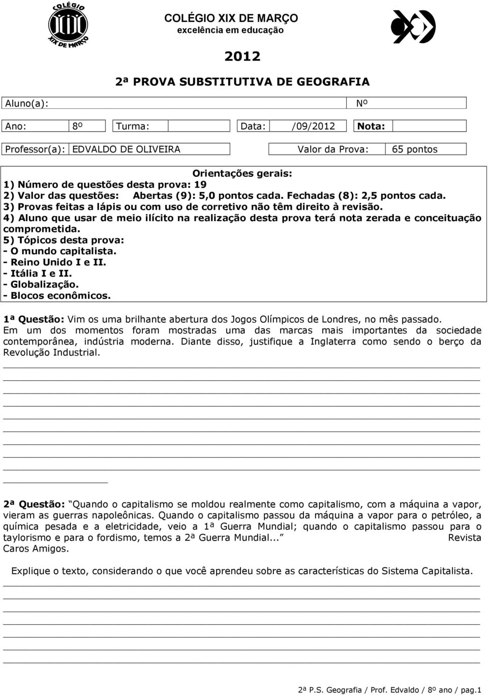 3) Provas feitas a lápis ou com uso de corretivo não têm direito à revisão. 4) Aluno que usar de meio ilícito na realização desta prova terá nota zerada e conceituação comprometida.