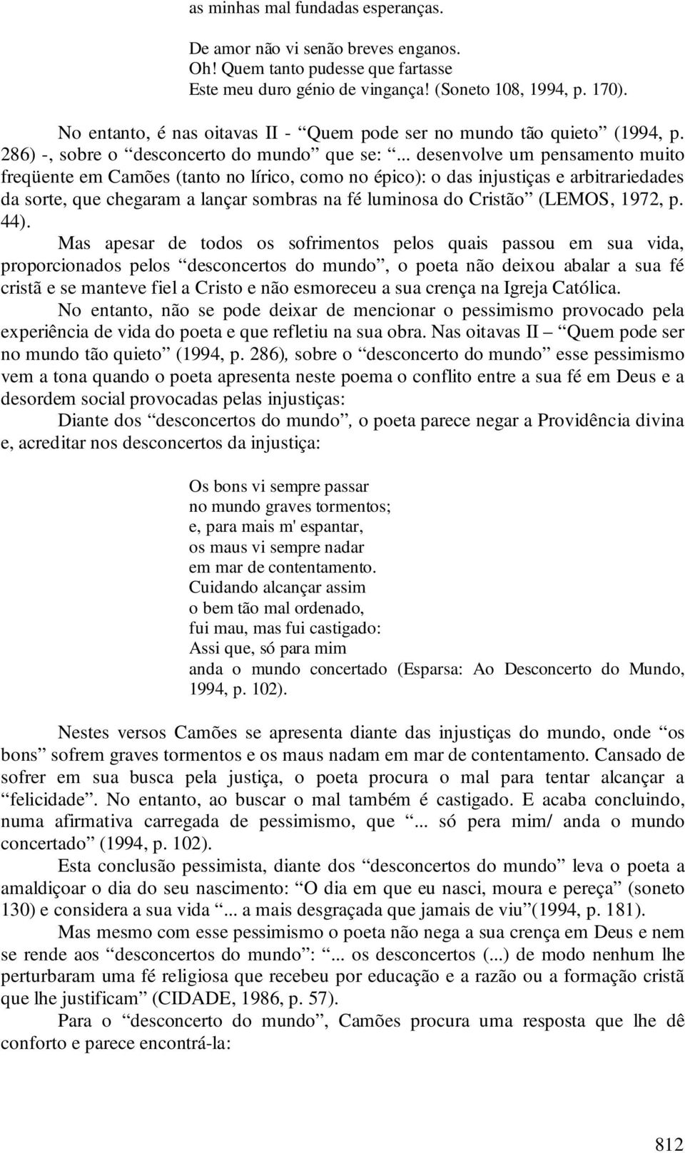 .. desenvolve um pensamento muito freqüente em Camões (tanto no lírico, como no épico): o das injustiças e arbitrariedades da sorte, que chegaram a lançar sombras na fé luminosa do Cristão (LEMOS,