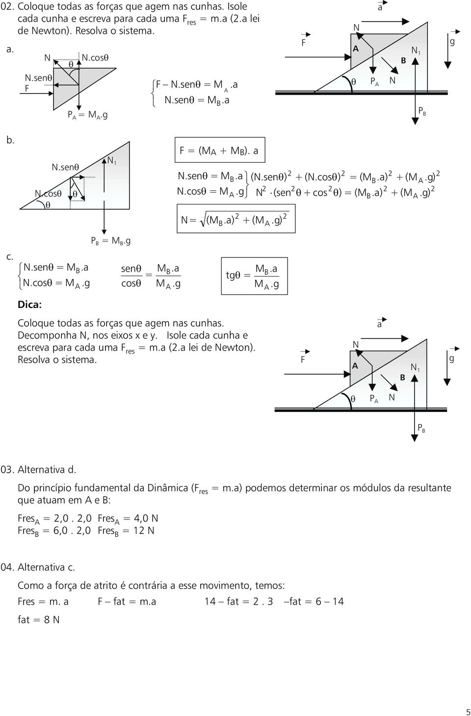 Decomponh, nos eixos x e y. Isole cd cunh e escrev pr cd um res = m. (. lei de ewton). Resolv o sistem. 1 03. lterntiv d. Do princípio fundmentl d Dinâmic ( res = m.