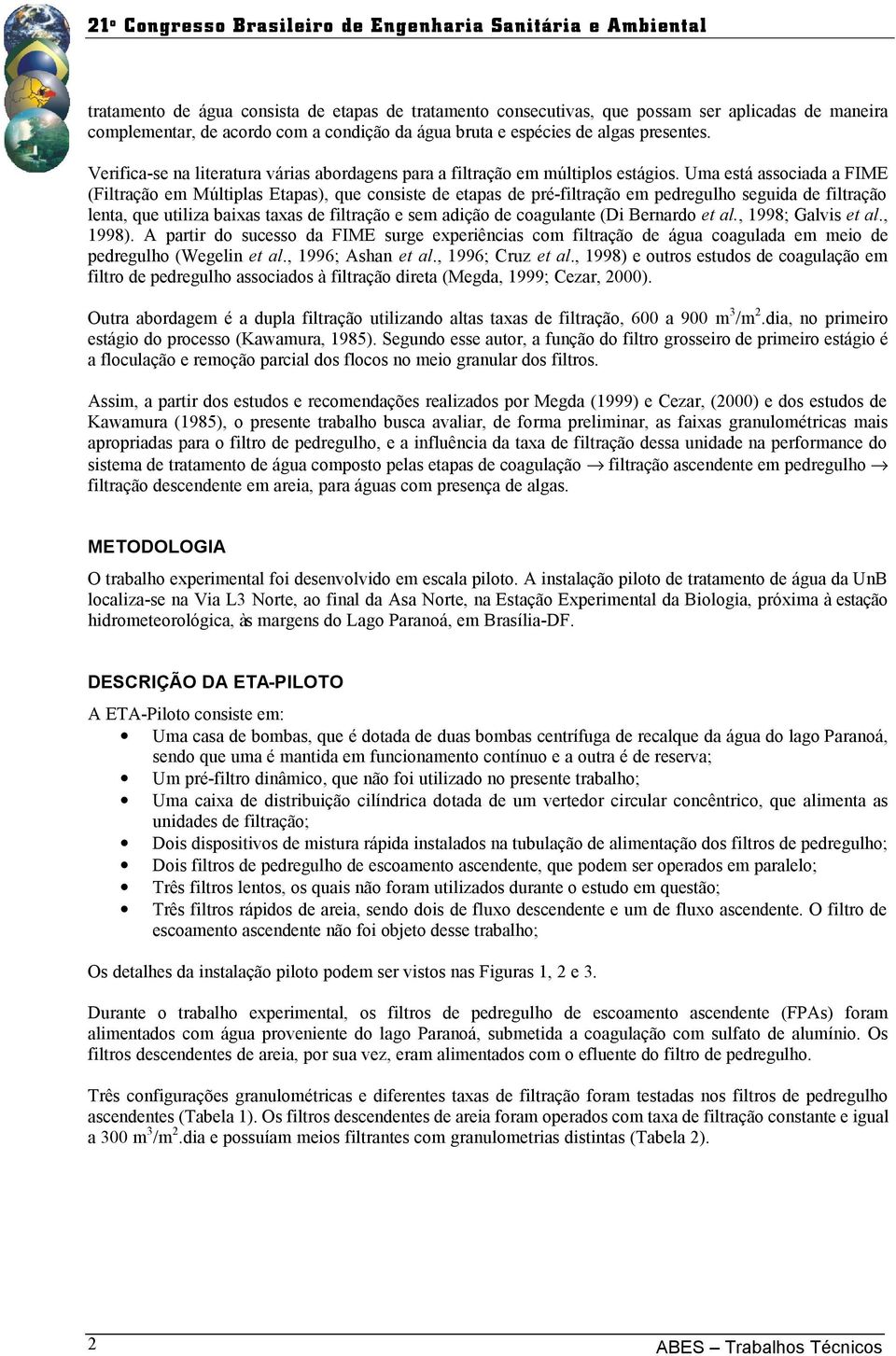 Uma está associada a FIME (Filtração em Múltiplas Etapas), que consiste de etapas de pré-filtração em pedregulho seguida de filtração lenta, que utiliza baixas taxas de filtração e sem adição de