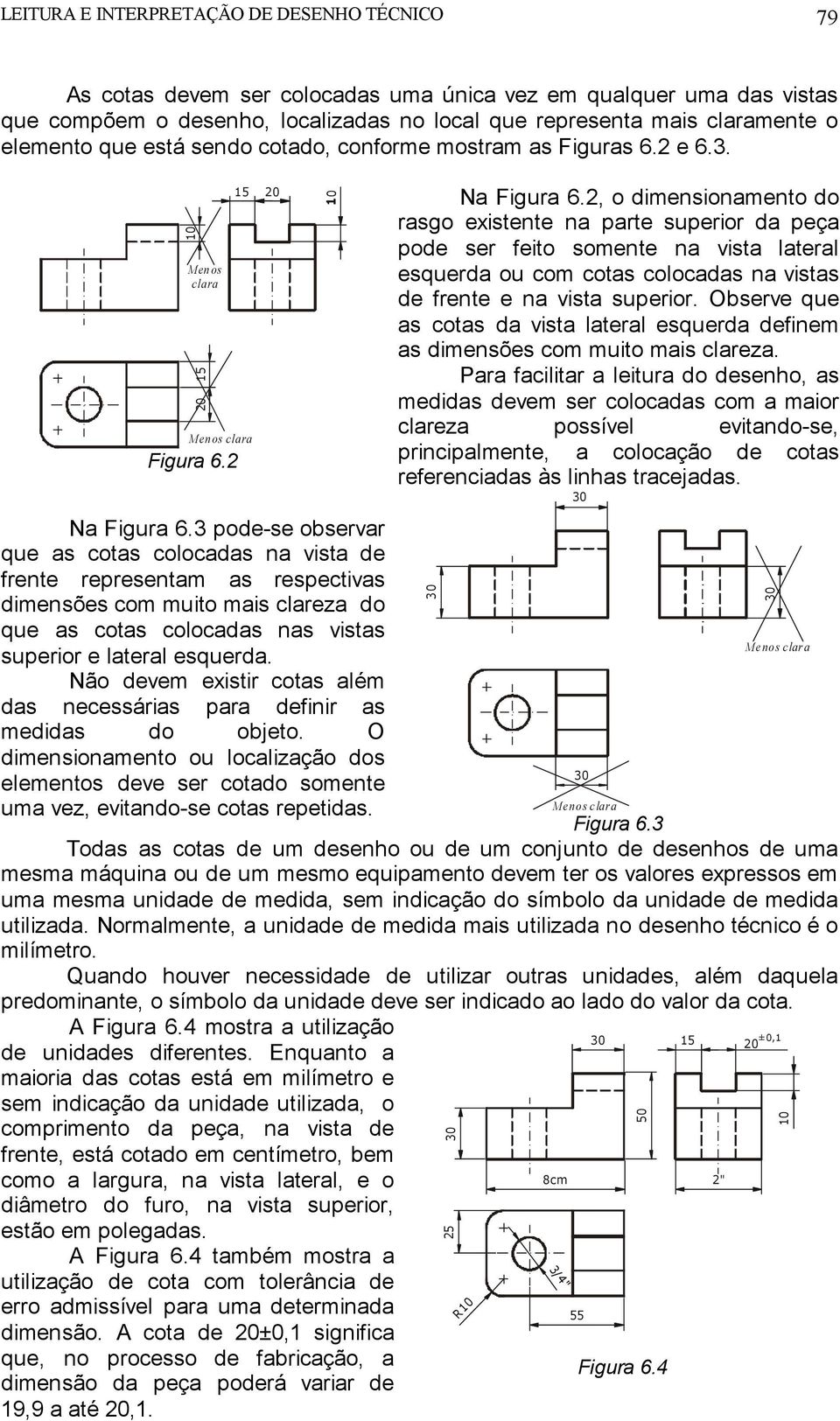 3 pode-se observar que as cotas colocadas na vista de frente representam as respectivas dimensões com muito mais clareza do que as cotas colocadas nas vistas superior e lateral esquerda.