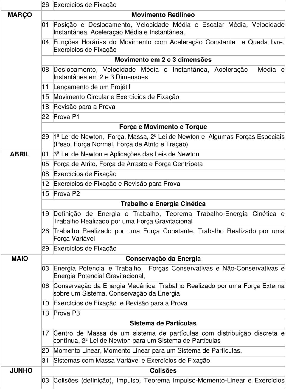 3 Dimensões 11 Lançamento de um Projétil 15 Movimento Circular e Exercícios de Fixação 18 Revisão para a Prova 22 Prova P1 Força e Movimento e Torque 29 1ª Lei de Newton, Força, Massa, 2ª Lei de