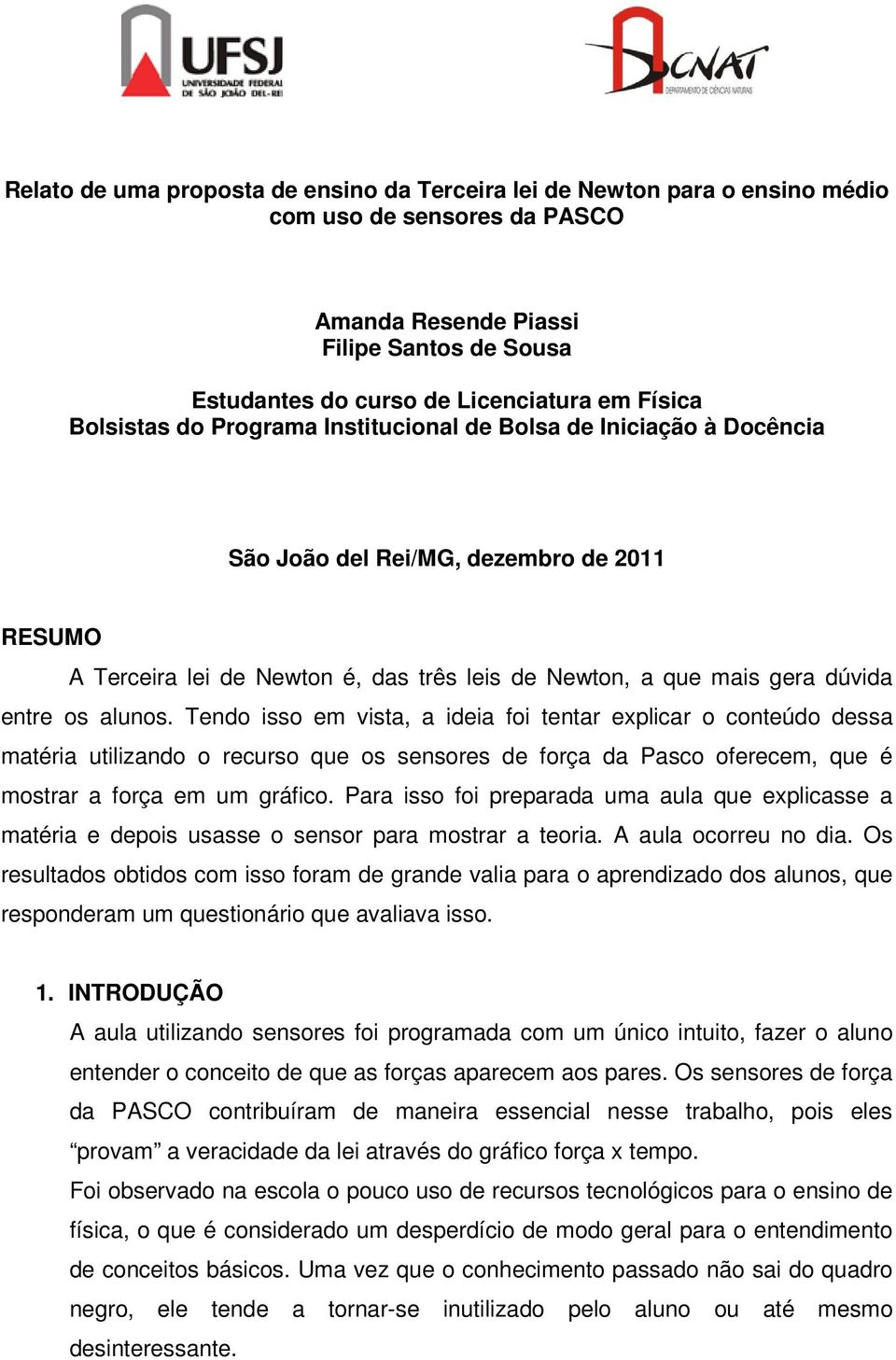 alunos. Tendo isso em vista, a ideia foi tentar explicar o conteúdo dessa matéria utilizando o recurso que os sensores de força da Pasco oferecem, que é mostrar a força em um gráfico.