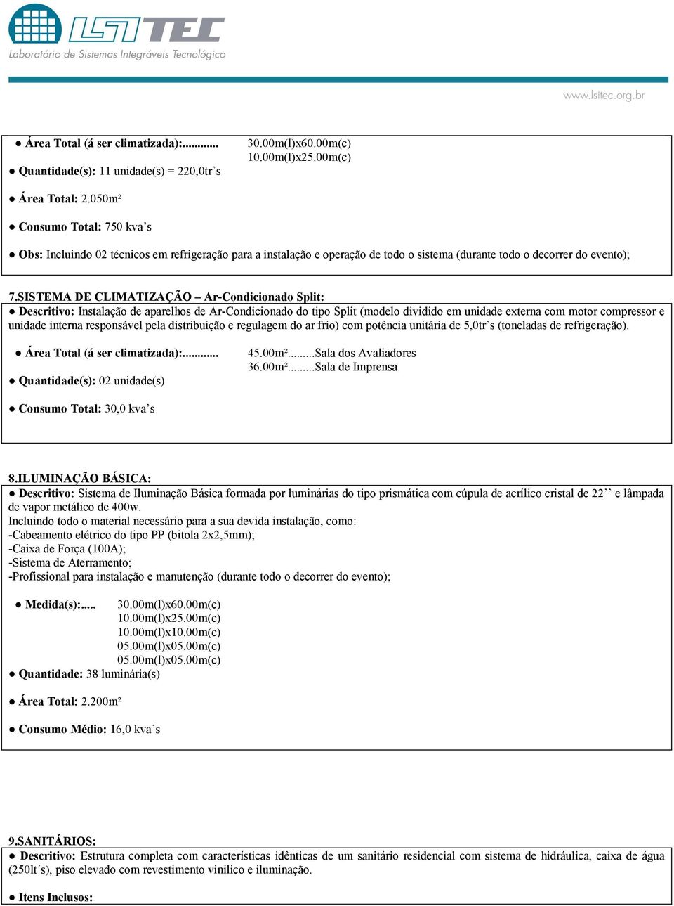 SISTEMA DE CLIMATIZAÇÃO Ar-Condicionado Split: Descritivo: Instalação de aparelhos de Ar-Condicionado do tipo Split (modelo dividido em unidade externa com motor compressor e unidade interna