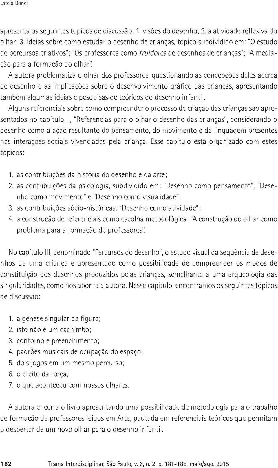 A autora problematiza o olhar dos professores, questionando as concepções deles acerca de desenho e as implicações sobre o desenvolvimento gráfico das crianças, apresentando também algumas ideias e