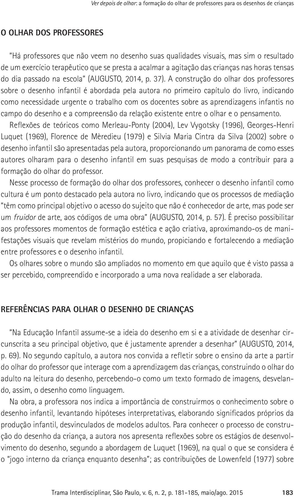 A construção do olhar dos professores sobre o desenho infantil é abordada pela autora no primeiro capítulo do livro, indicando como necessidade urgente o trabalho com os docentes sobre as