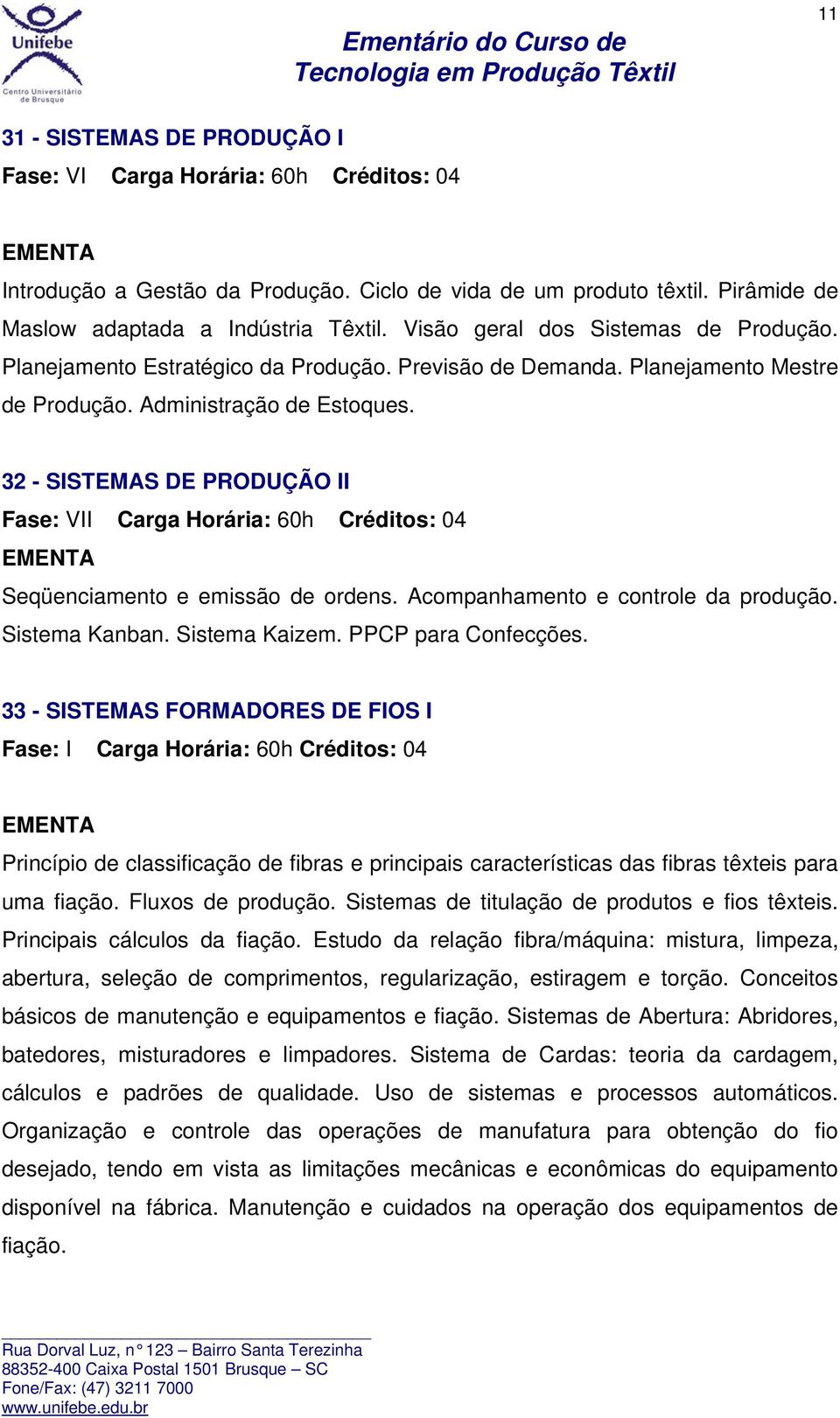 32 - SISTEMAS DE PRODUÇÃO II Fase: VII Carga Horária: 60h Créditos: 04 Seqüenciamento e emissão de ordens. Acompanhamento e controle da produção. Sistema Kanban. Sistema Kaizem. PPCP para Confecções.