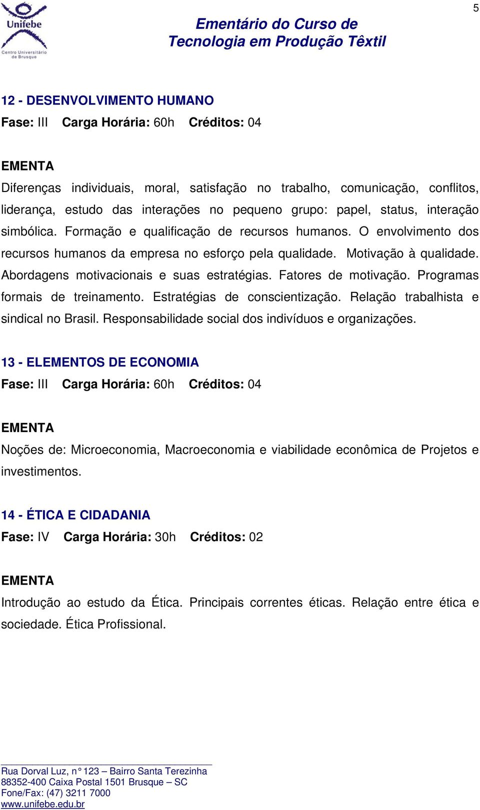 Abordagens motivacionais e suas estratégias. Fatores de motivação. Programas formais de treinamento. Estratégias de conscientização. Relação trabalhista e sindical no Brasil.