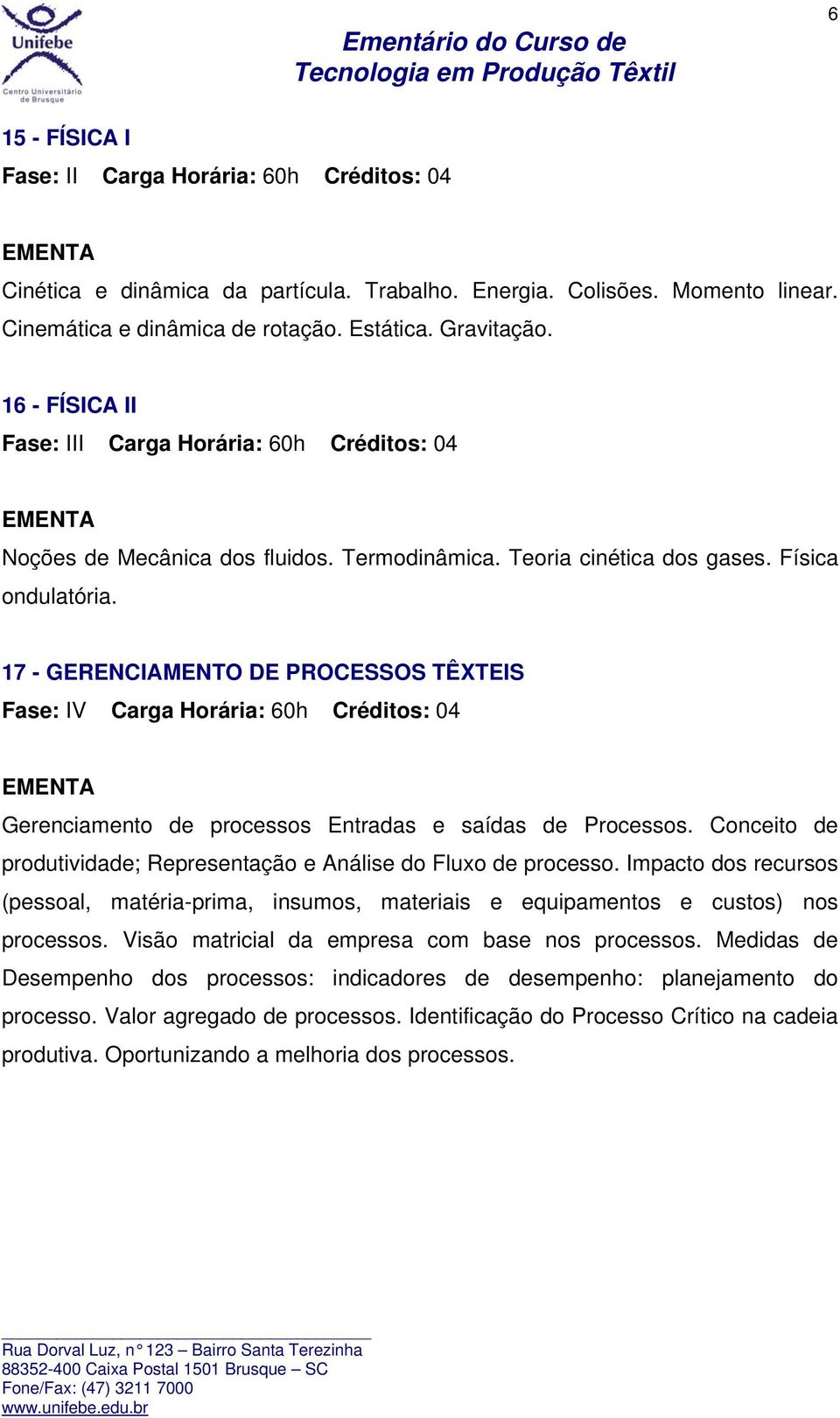 17 - GERENCIAMENTO DE PROCESSOS TÊXTEIS Fase: IV Carga Horária: 60h Créditos: 04 Gerenciamento de processos Entradas e saídas de Processos.