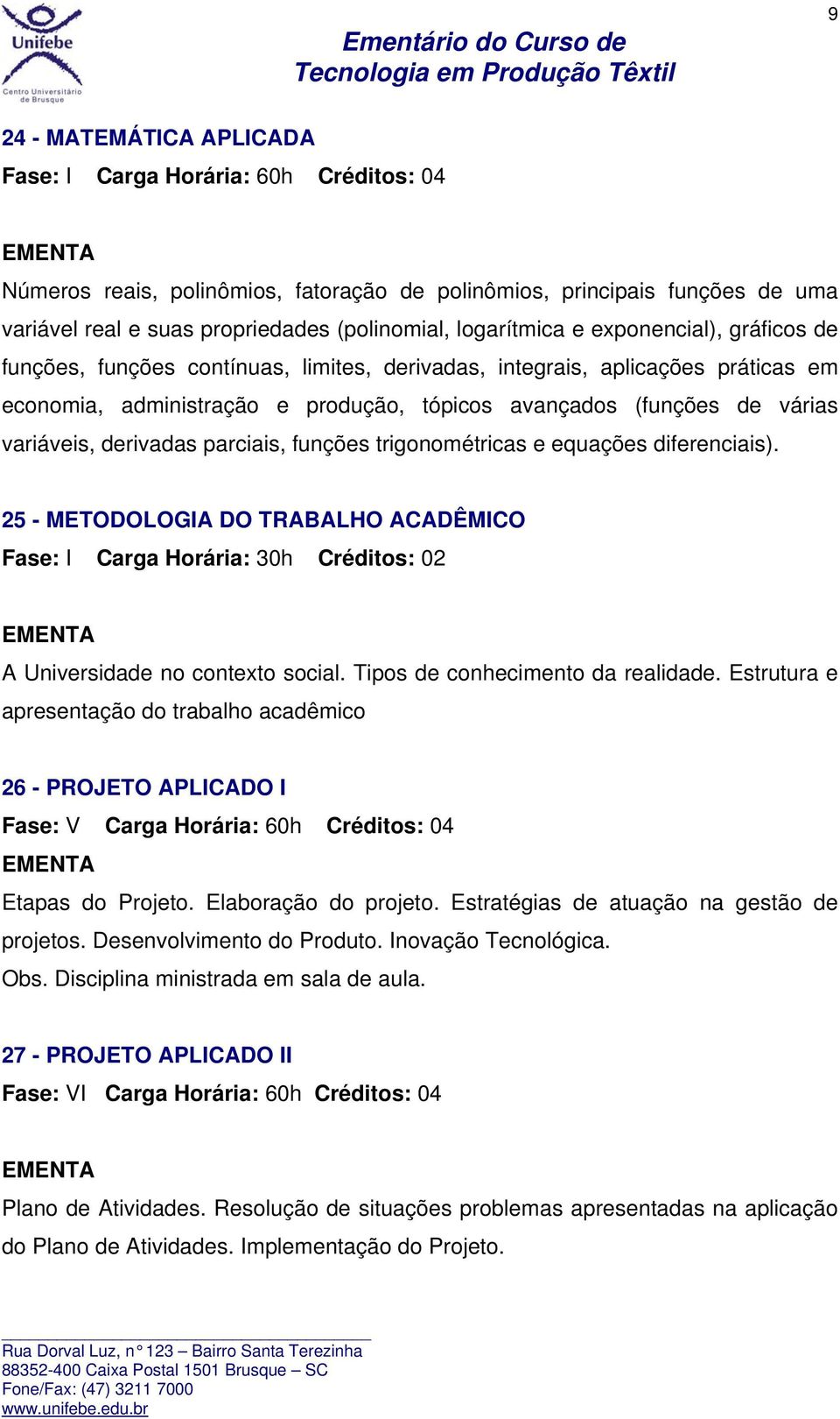 variáveis, derivadas parciais, funções trigonométricas e equações diferenciais). 25 - METODOLOGIA DO TRABALHO ACADÊMICO Fase: I Carga Horária: 30h Créditos: 02 A Universidade no contexto social.