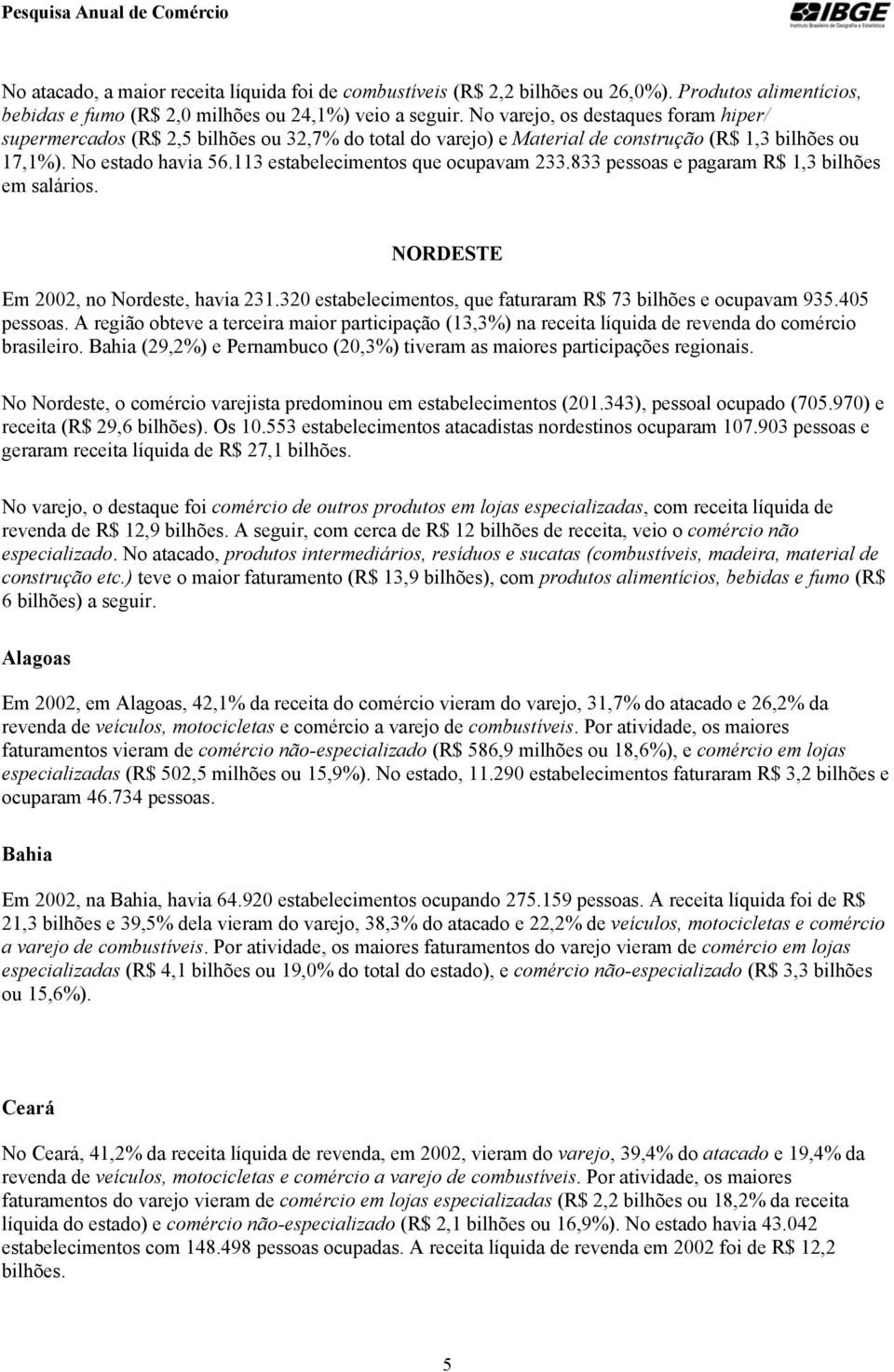 113 estabelecimentos que ocupavam 233.833 pessoas e pagaram R$ 1,3 bilhões em salários. NORDESTE Em 2002, no Nordeste, havia 231.320 estabelecimentos, que faturaram R$ 73 bilhões e ocupavam 935.