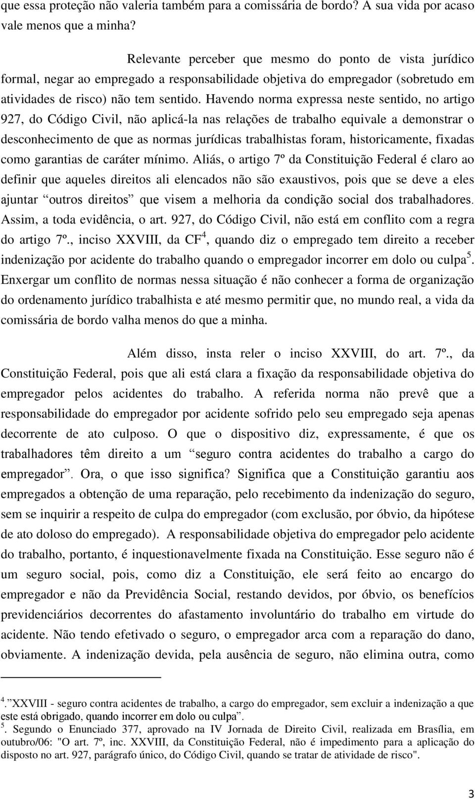 Havendo norma expressa neste sentido, no artigo 927, do Código Civil, não aplicá-la nas relações de trabalho equivale a demonstrar o desconhecimento de que as normas jurídicas trabalhistas foram,