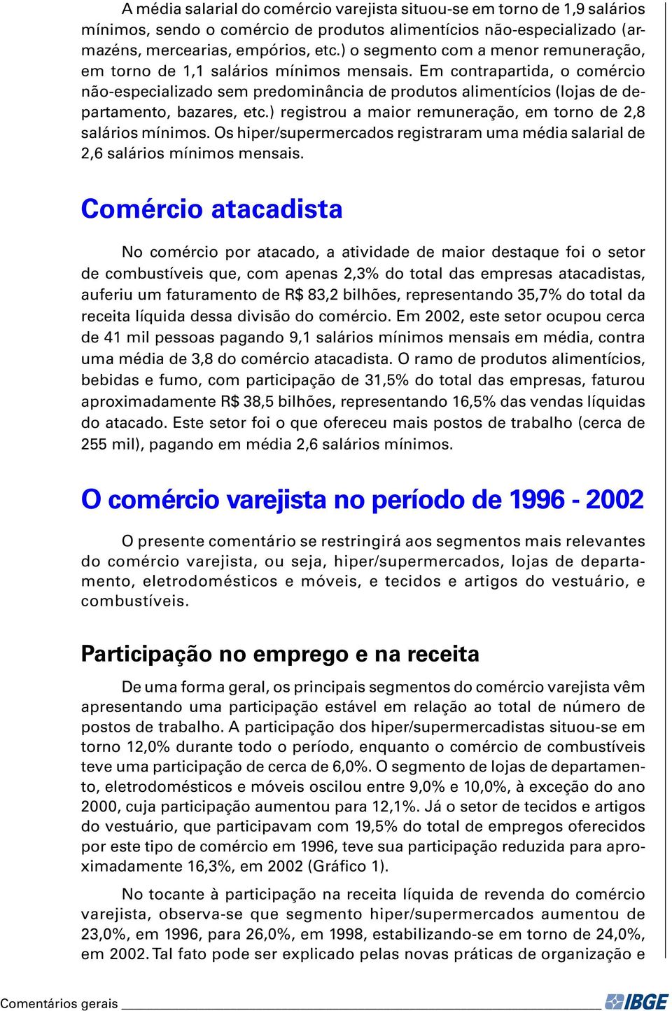 Em contrapartida, o comércio não-especializado sem predominância de produtos alimentícios (lojas de departamento, bazares, etc.) registrou a maior remuneração, em torno de 2,8 salários mínimos.