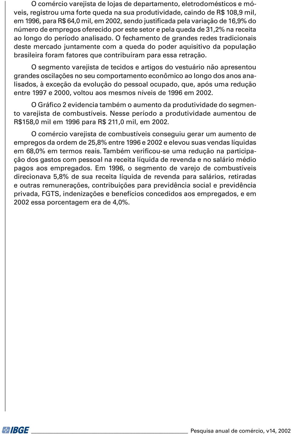 O fechamento de grandes redes tradicionais deste mercado juntamente com a queda do poder aquisitivo da população brasileira foram fatores que contribuíram para essa retração.