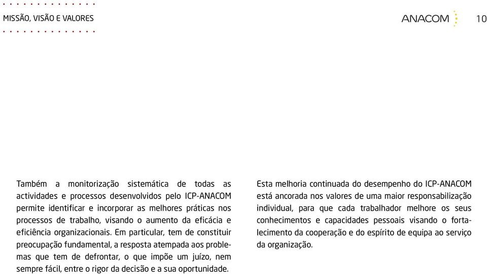 Em particular, tem de constituir preocupação fundamental, a resposta atempada aos problemas que tem de defrontar, o que impõe um juízo, nem sempre fácil, entre o rigor da decisão e a sua