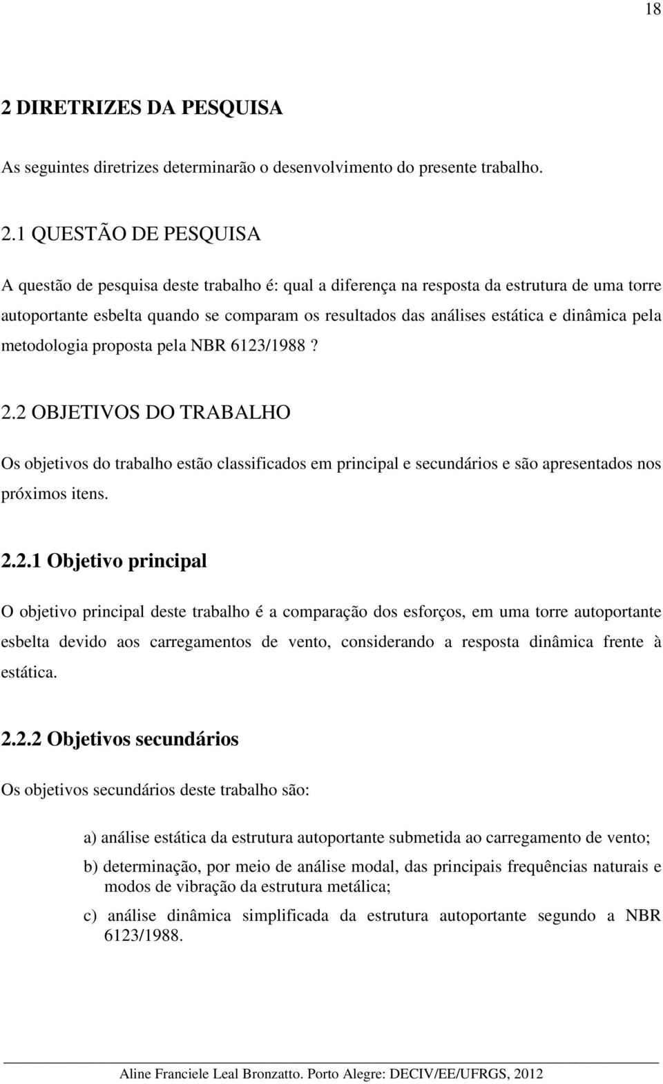 2 OBJETIVOS DO TRABALHO Os objetivos do trabalho estão classificados em principal e secundários e são apresentados nos próximos itens. 2.2.1 Objetivo principal O objetivo principal deste trabalho é a