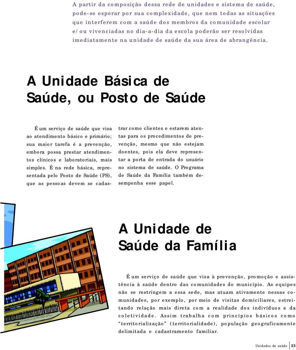 A Unidade Básica de Saúde, ou Posto de Saúde É um serviço de saúde que visa ao atendimento básico e primário; sua maior tarefa é a prevenção, embora possa prestar atendimentos clínicos e