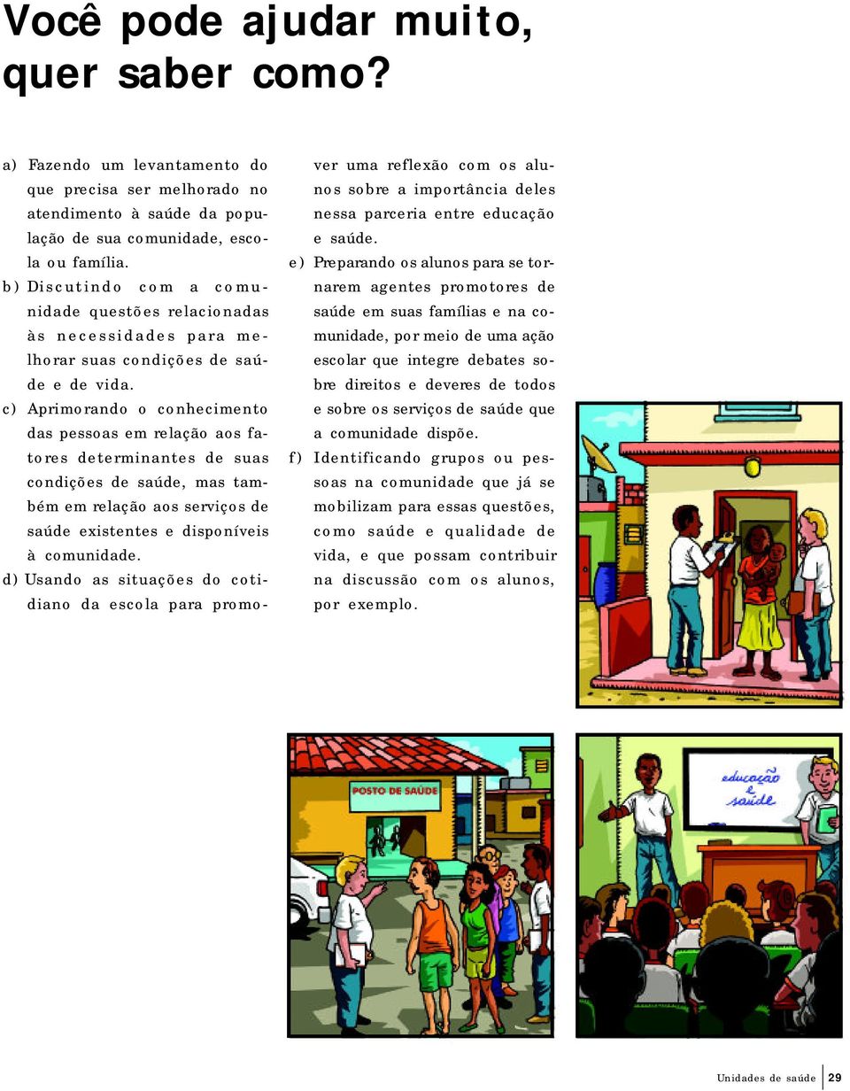 c) Aprimorando o conhecimento das pessoas em relação aos fatores determinantes de suas condições de saúde, mas também em relação aos serviços de saúde existentes e disponíveis à comunidade.