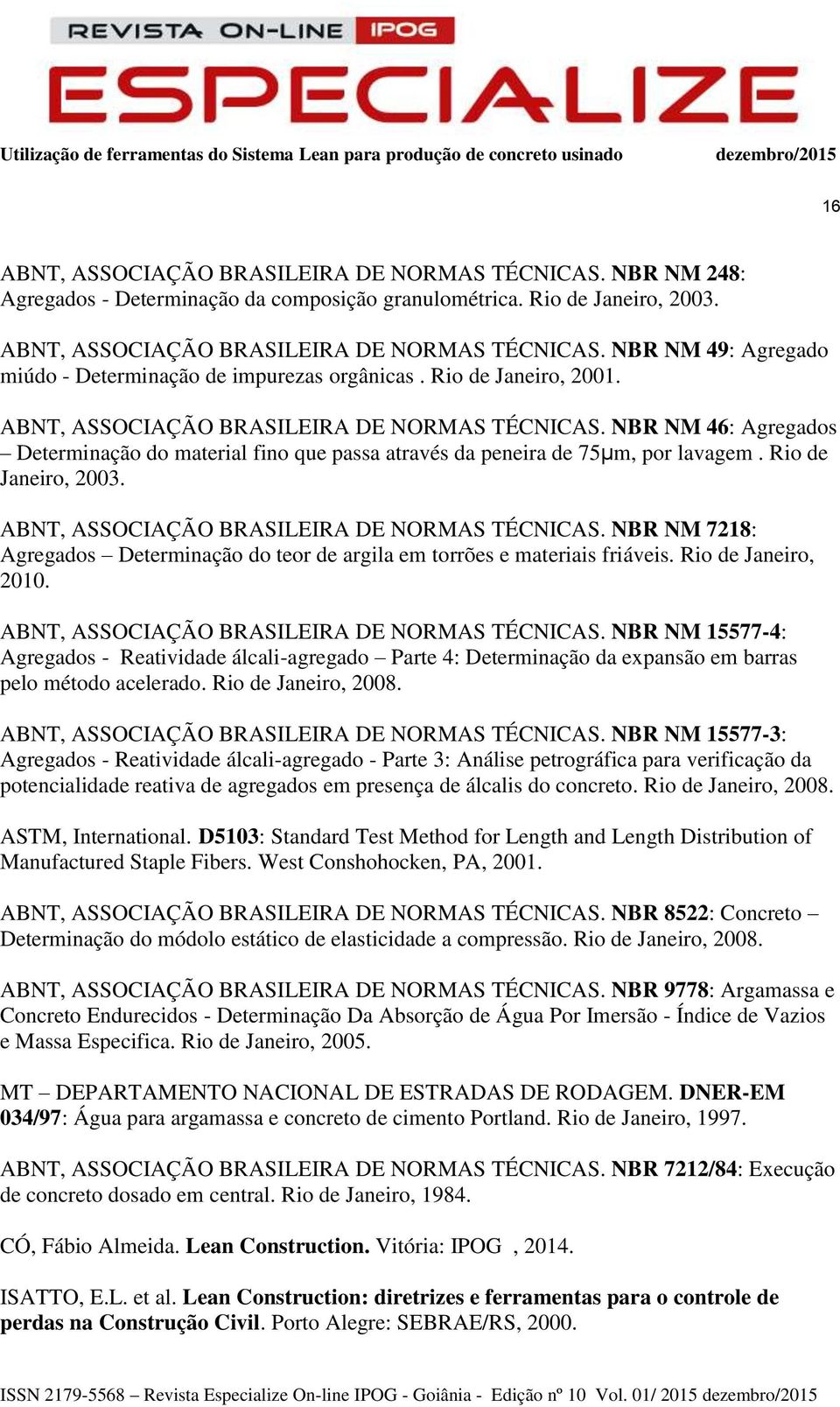 ABNT, ASSOCIAÇÃO BRASILEIRA DE NORMAS TÉCNICAS. NBR NM 7218: Agregados Determinação do teor de argila em torrões e materiais friáveis. Rio de Janeiro, 2010.