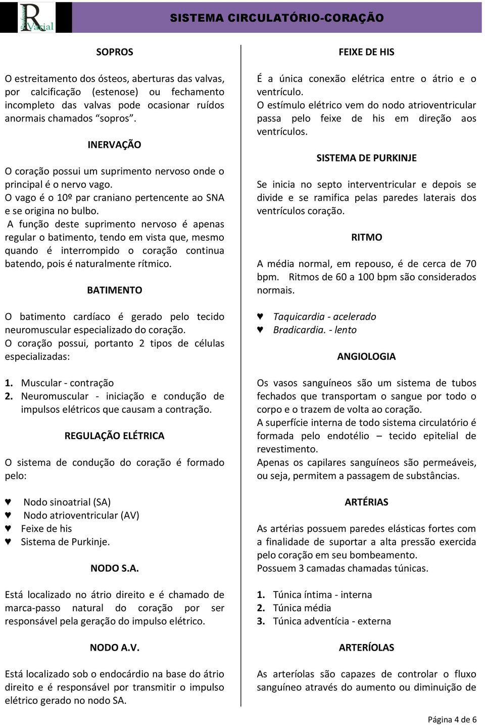 A função deste suprimento nervoso é apenas regular o batimento, tendo em vista que, mesmo quando é interrompido o coração continua batendo, pois é naturalmente rítmico.