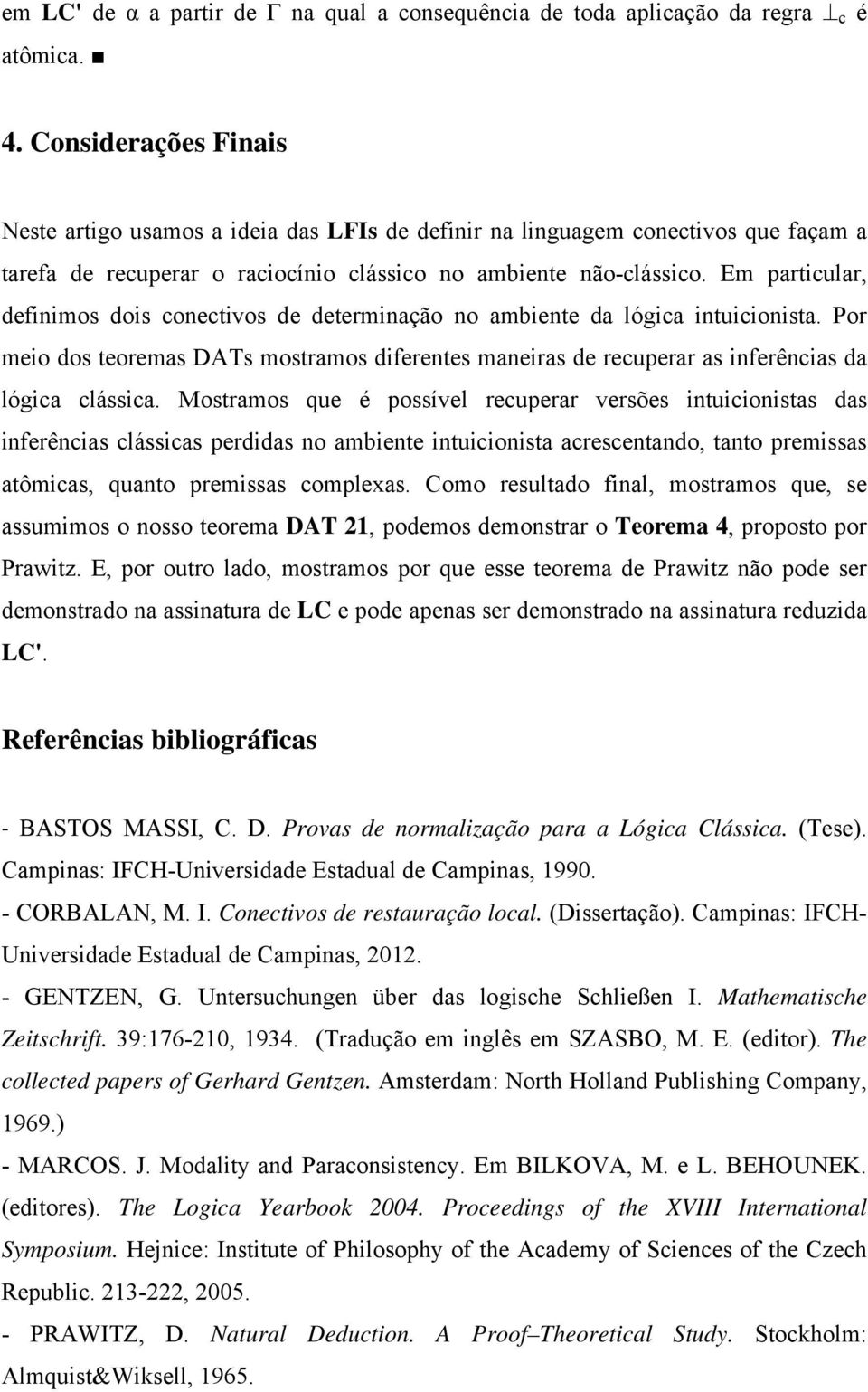 Em particular, definimos dois conectivos de determinação no ambiente da lógica intuicionista. Por meio dos teoremas DATs mostramos diferentes maneiras de recuperar as inferências da lógica clássica.