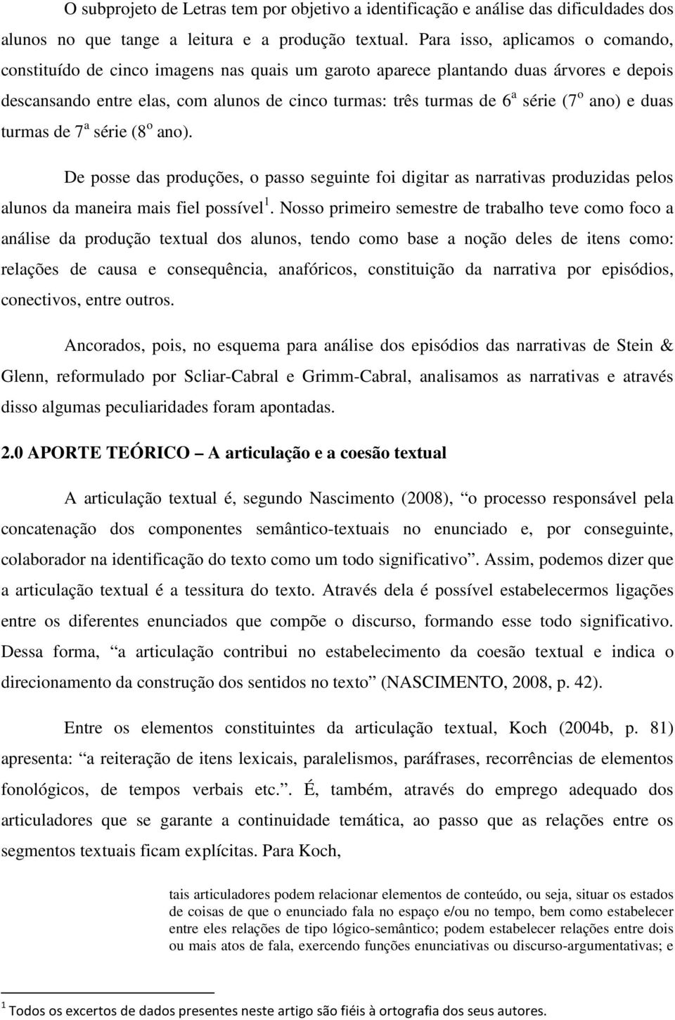 (7 o ano) e duas turmas de 7 a série (8 o ano). De posse das produções, o passo seguinte foi digitar as narrativas produzidas pelos alunos da maneira mais fiel possível 1.