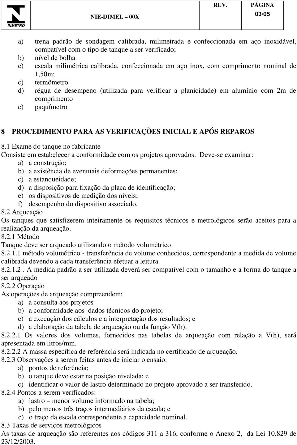 PROCEDIMENTO PARA AS VERIFICAÇÕES INICIAL E APÓS REPAROS 8.1 Exame do tanque no fabricante Consiste em estabelecer a conformidade com os projetos aprovados.