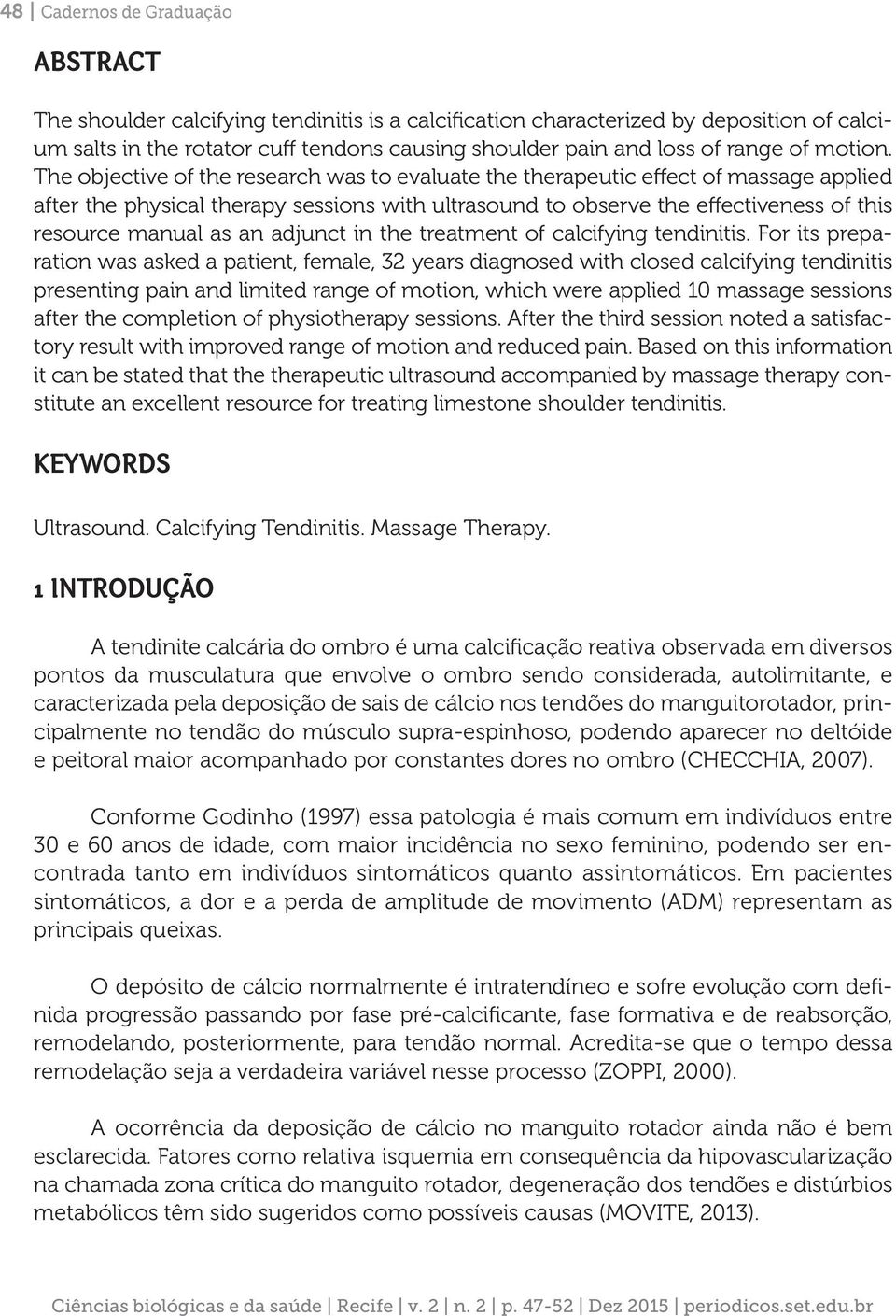 The objective of the research was to evaluate the therapeutic effect of massage applied after the physical therapy sessions with ultrasound to observe the effectiveness of this resource manual as an