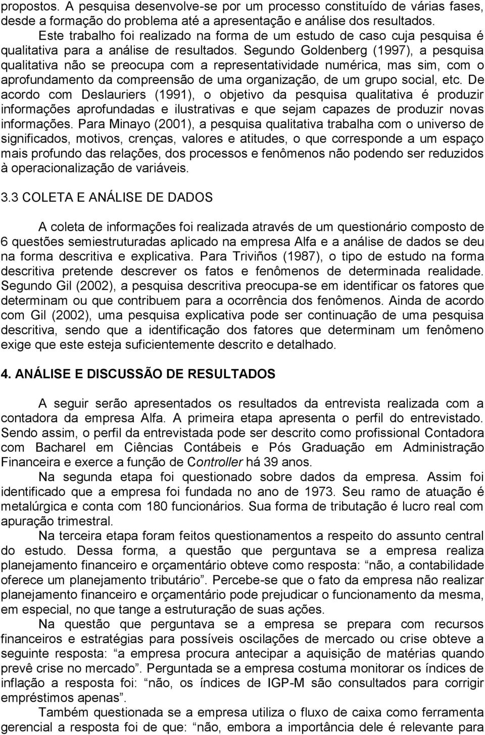 Segundo Goldenberg (1997), a pesquisa qualitativa não se preocupa com a representatividade numérica, mas sim, com o aprofundamento da compreensão de uma organização, de um grupo social, etc.