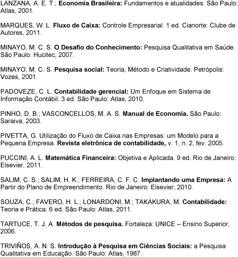 Contabilidade gerencial: Um Enfoque em Sistema de Informação Contábil. 3 ed. São Paulo: Atlas, 2010. PINHO, D. B.; VASCONCELLOS, M. A. S. Manual de Economia. São Paulo: Saraiva, 2003. PIVETTA, G.