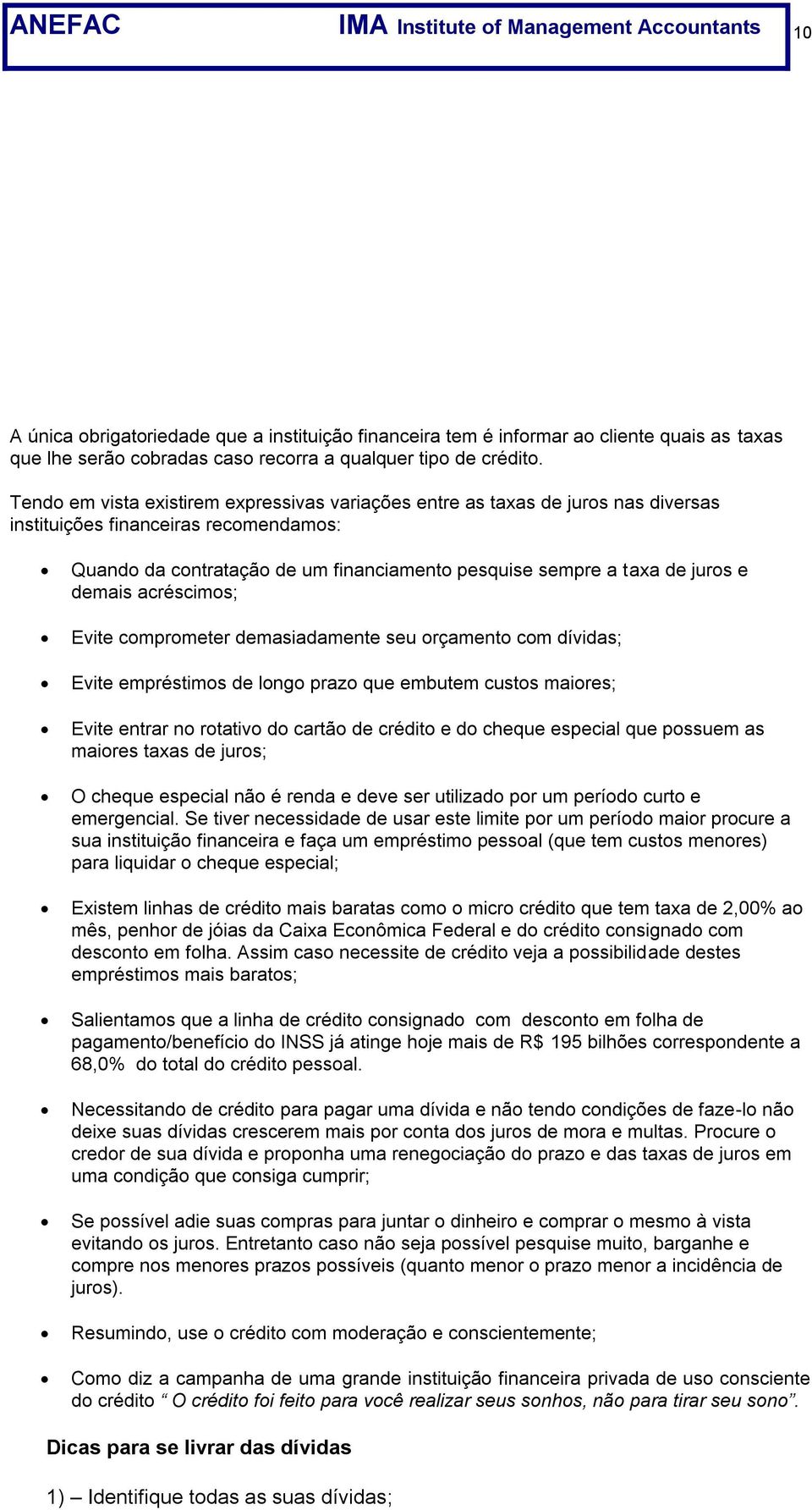 Tendo em vista existirem expressivas variações entre as taxas de juros nas diversas instituições financeiras recomendamos: Quando da contratação de um financiamento pesquise sempre a taxa de juros e