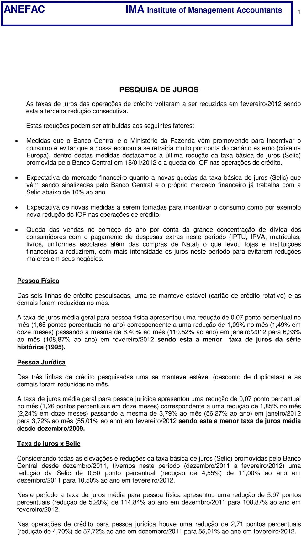 muito por conta do cenário externo (crise na Europa), dentro destas medidas destacamos a última redução da taxa básica de juros (Selic) promovida pelo Banco Central em 18/01/2012 e a queda do IOF nas