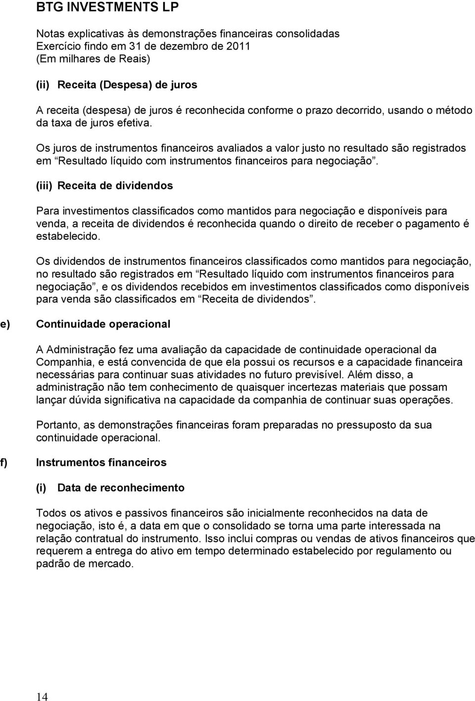 (iii) Receita de dividendos Para investimentos classificados como mantidos para negociação e disponíveis para venda, a receita de dividendos é reconhecida quando o direito de receber o pagamento é