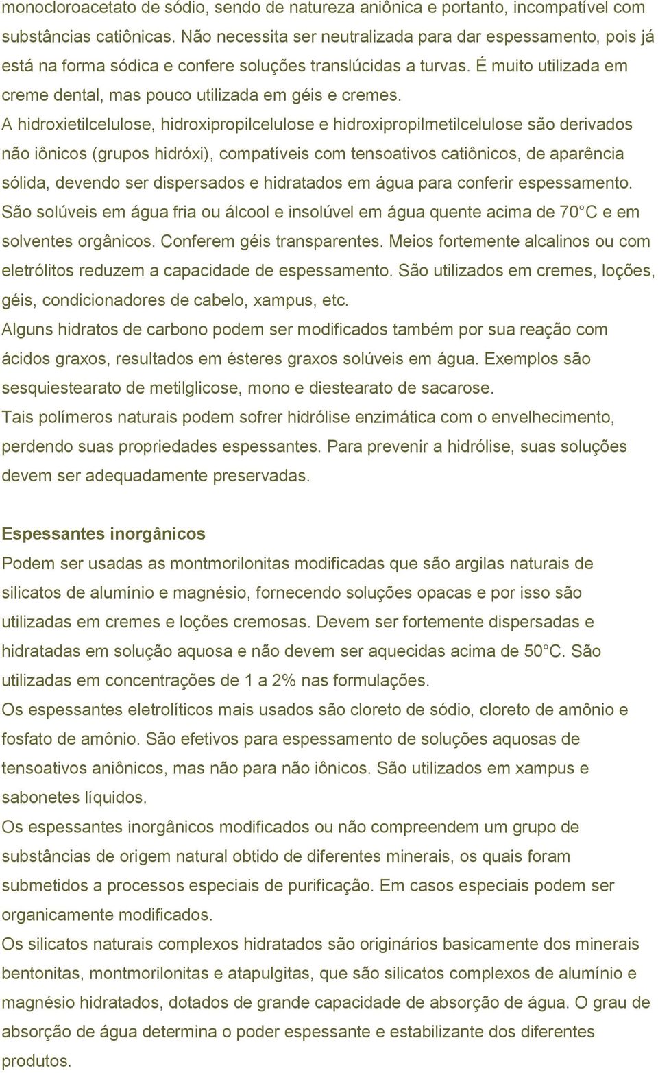 A hidroxietilcelulose, hidroxipropilcelulose e hidroxipropilmetilcelulose são derivados não iônicos (grupos hidróxi), compatíveis com tensoativos catiônicos, de aparência sólida, devendo ser