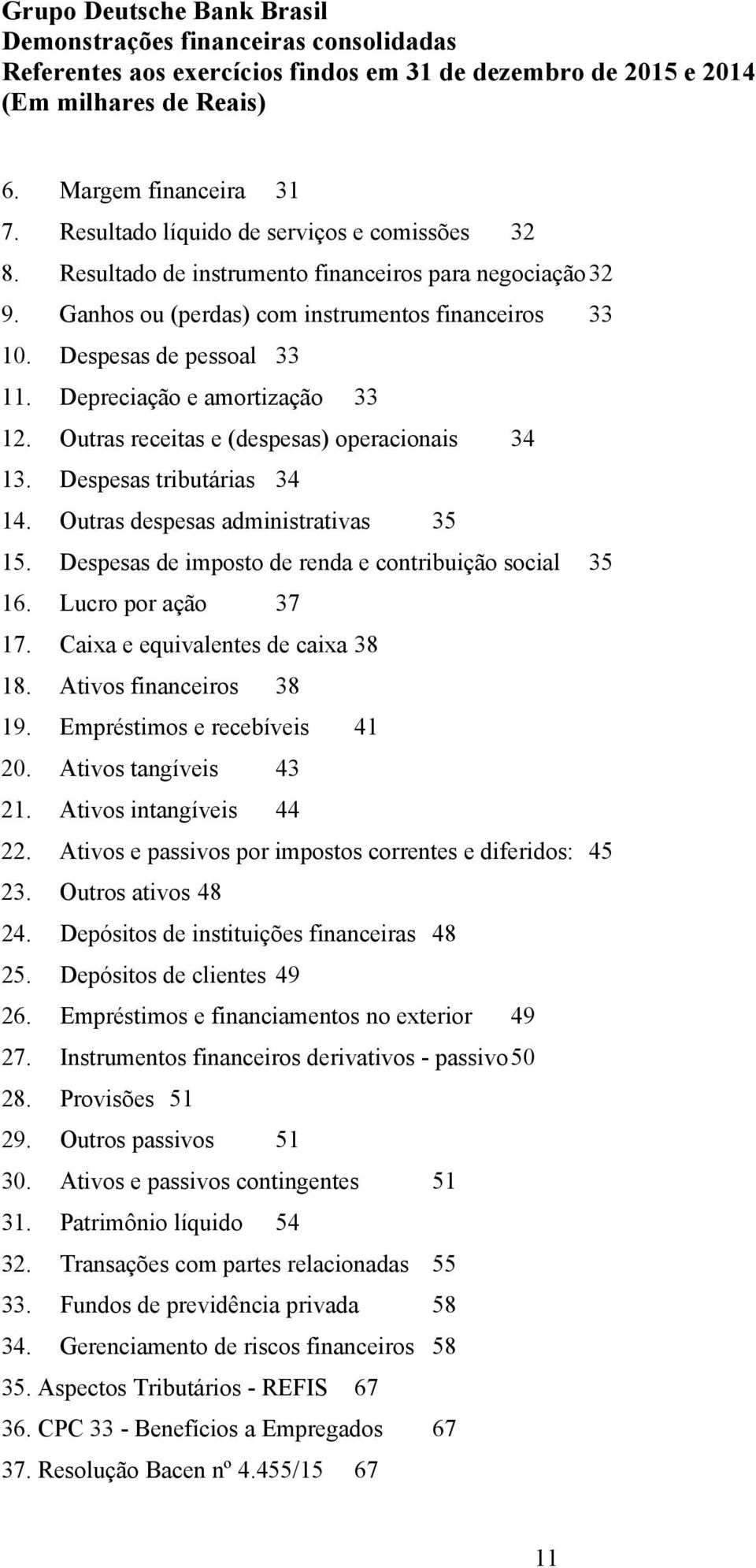 Despesas de imposto de renda e contribuição social 35 16. Lucro por ação 37 17. Caixa e equivalentes de caixa 38 18. Ativos financeiros 38 19. Empréstimos e recebíveis 41 20. Ativos tangíveis 43 21.