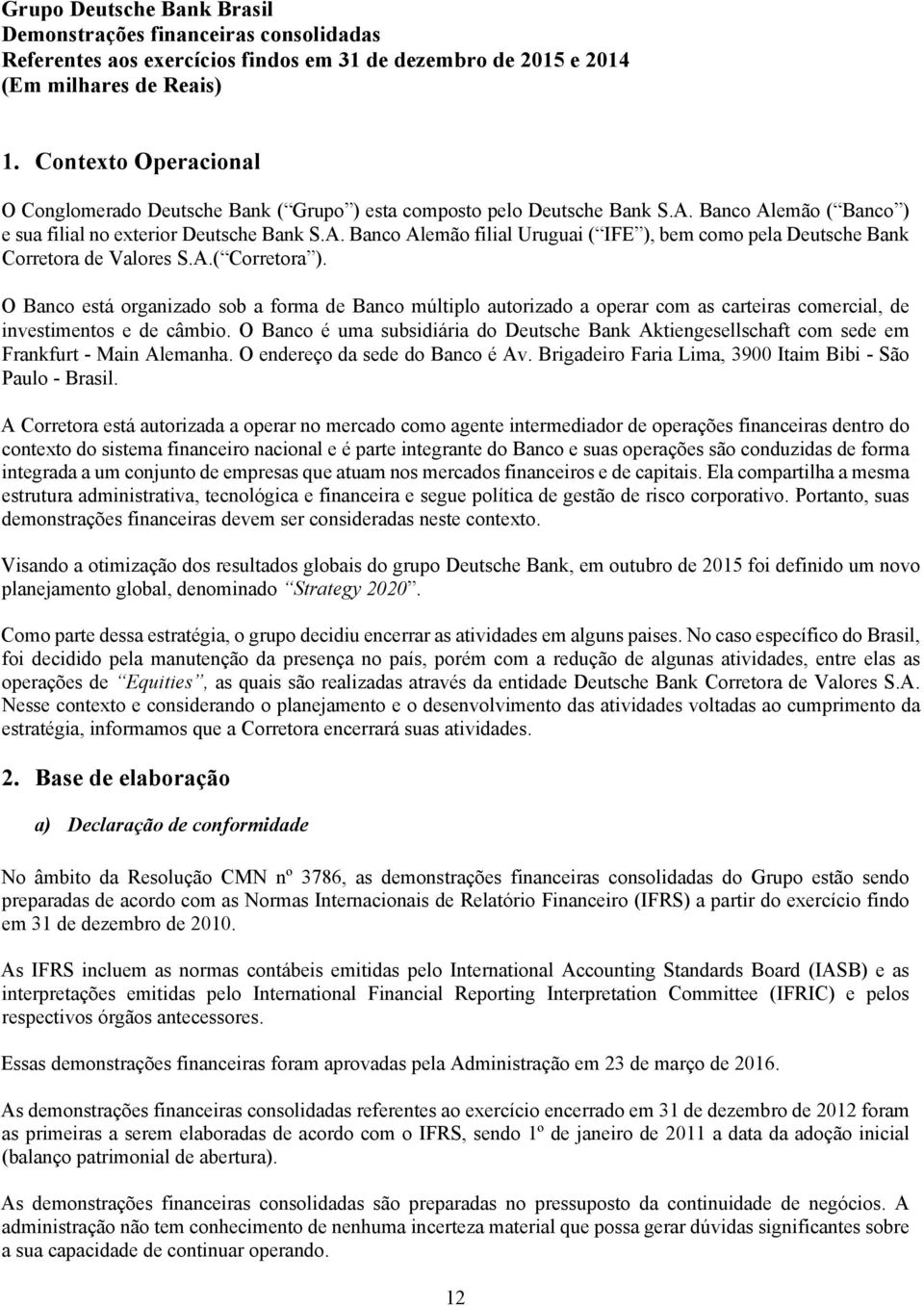 O Banco é uma subsidiária do Deutsche Bank Aktiengesellschaft com sede em Frankfurt - Main Alemanha. O endereço da sede do Banco é Av. Brigadeiro Faria Lima, 3900 Itaim Bibi - São Paulo - Brasil.