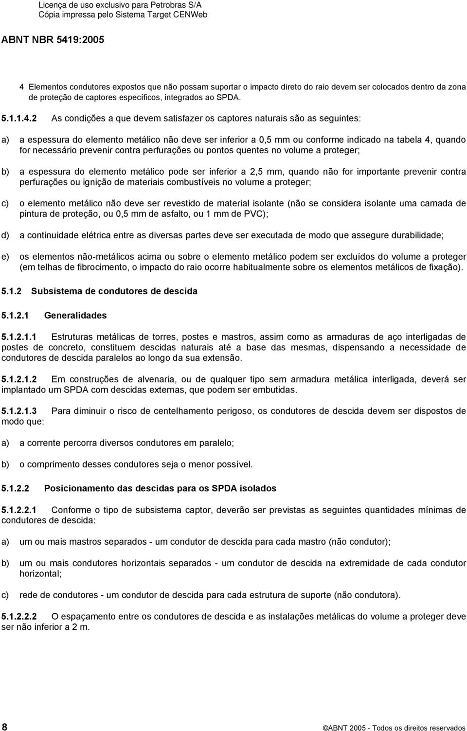 perfurações ou pontos quentes no volume a proteger; b) a espessura do elemento metálico pode ser inferior a 2,5 mm, quando não for importante prevenir contra perfurações ou ignição de materiais